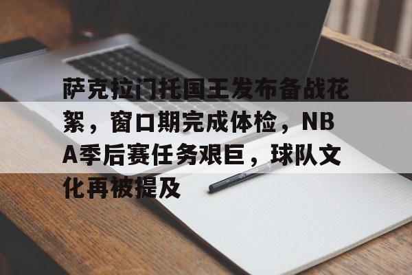 包含萨克拉门托国王发布备战花絮，窗口期完成体检，NBA季后赛任务艰巨，球队文化再被提及的词条